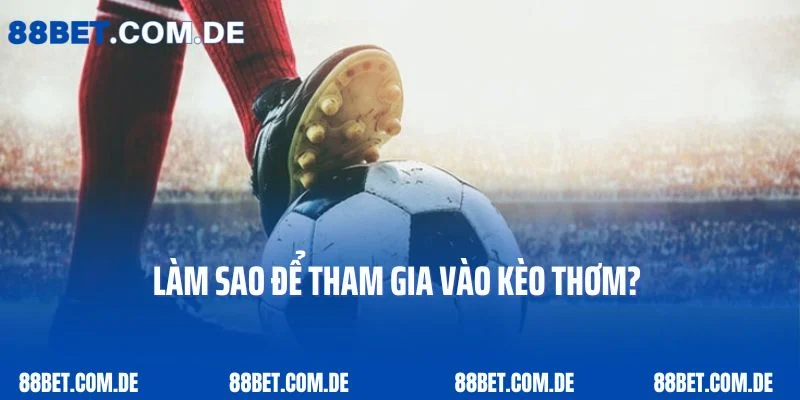 Làm sao để tham gia vào kèo thơm?