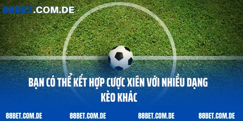 Bạn có thể kết hợp cược xiên với nhiều dạng kèo khác